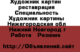 Художник-картин , ,реставрация › Специальность ­ Художник картины - Нижегородская обл., Нижний Новгород г. Работа » Резюме   